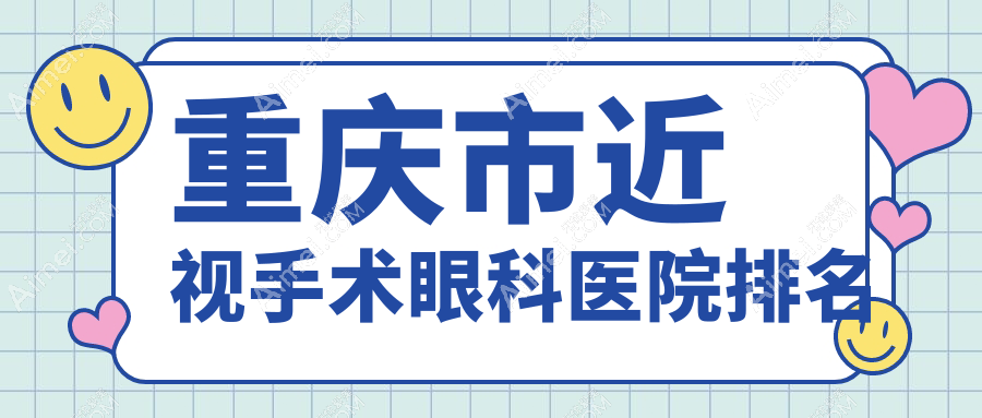 重庆市近视手术哪家医院较好？人气排行前十，华厦等人气上榜