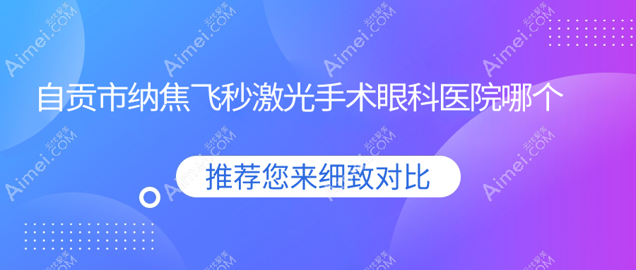 自贡市纳焦飞秒激光手术医院哪个好？爱尔|，附带价格表
