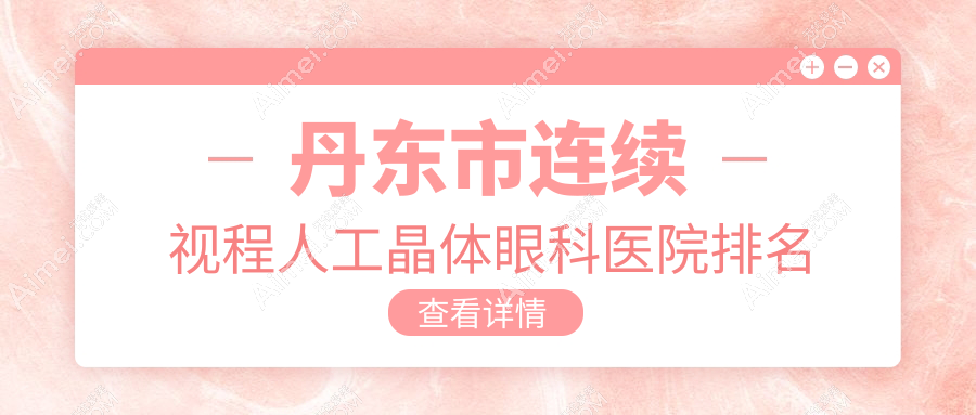 丹东市连续视程人工晶体医院排名前1:何氏眼科|做比较好