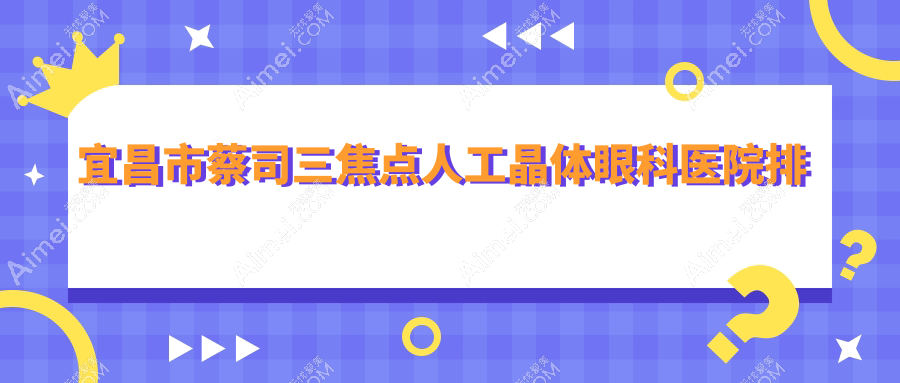 宜昌市蔡司三焦点人工晶体医院排名前列的宜昌市华厦眼科做更好