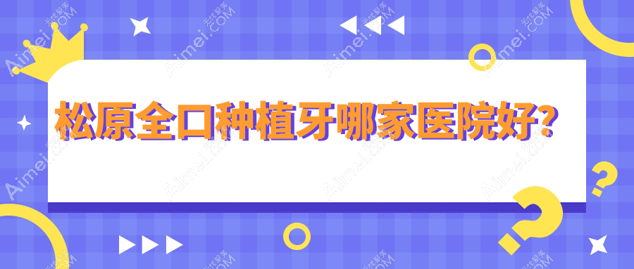 松原全口种植牙哪家医院好？松原全口种植牙的医院有精技/中美