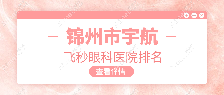 锦州市宇航飞秒医院排名靠前的锦州市何氏做更好