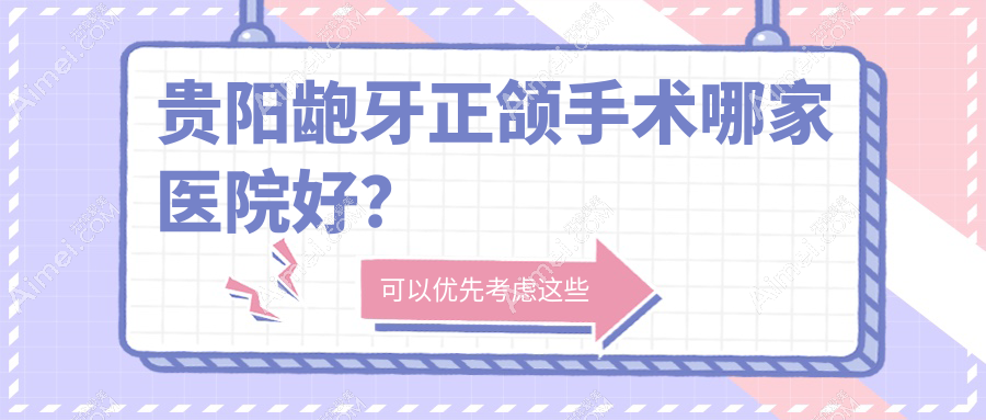 贵阳龅牙正颌手术哪家医院好？贵阳地包天正颌手术/下巴后缩正颌手术可选这些