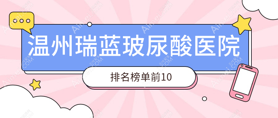 温州瑞蓝玻尿酸医院排名榜单前10有哪些温州好瑞蓝玻尿酸整形医院
