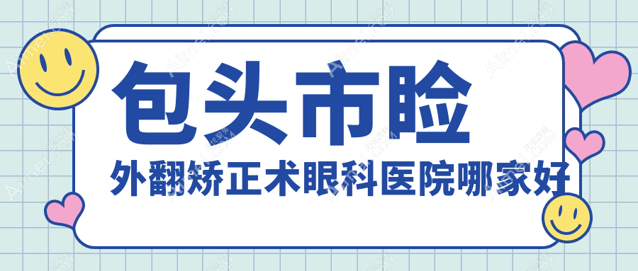 包头市睑外翻矫正术哪家好？包头市眼科医院排名致亮//
