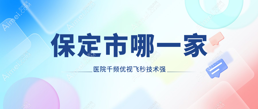 保定市哪一家医院千频优视飞秒技术强？精挑一家受欢迎医院,附医院介绍