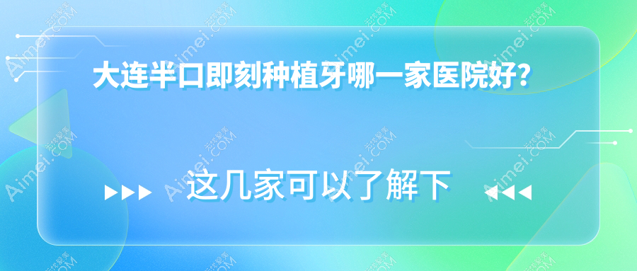 大连半口即刻种植牙哪一家医院好？大连半口种植牙/allon6半口种植牙甄选这几家