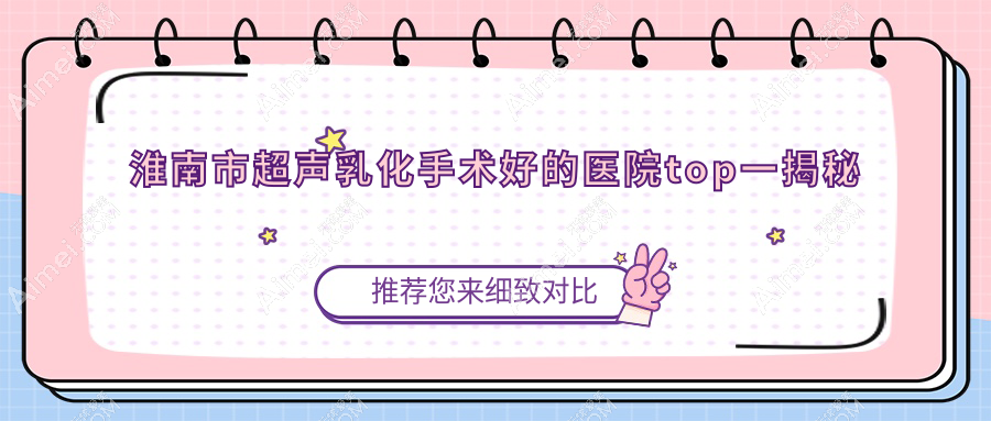 淮南市超声乳化手术好的医院top一揭秘:泽明//等有有名医生