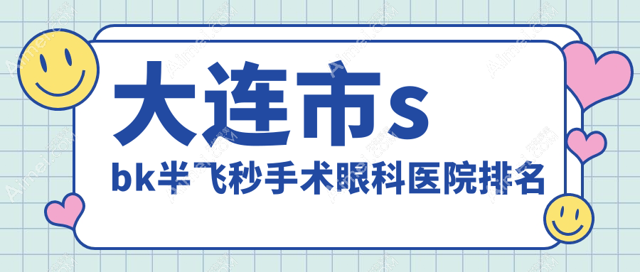 大连市sbk半飞秒手术医院排名榜:/和医院推荐
