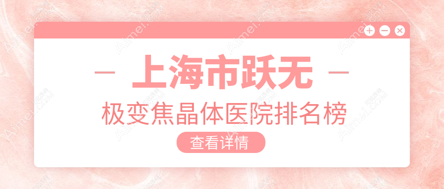 上海市跃无极变焦晶体医院排名榜价格表一览！公办、私立都有