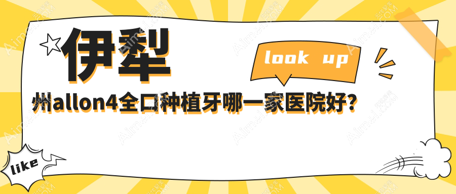 伊犁州allon4全口种植牙哪一家医院好？伊犁州全口即刻负重种植牙/allon6全口种植牙可选这些