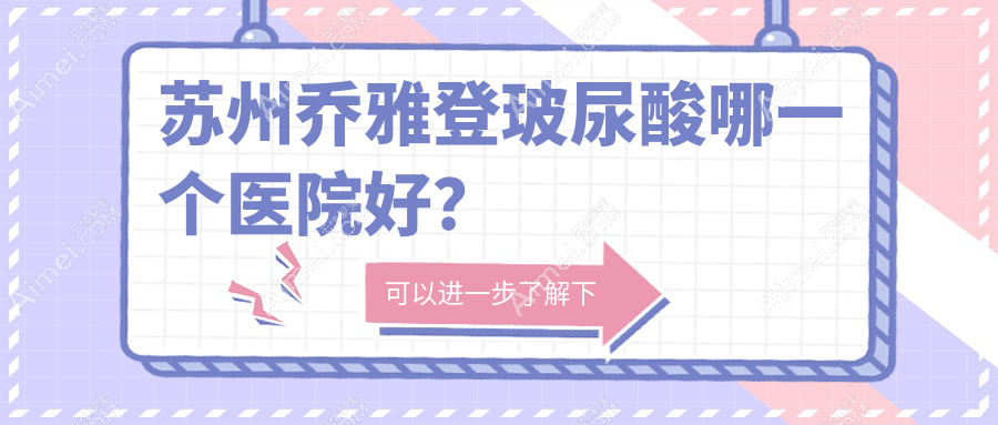 苏州乔雅登玻尿酸哪一个医院好？精挑十家本地硬实力不低的整形机构