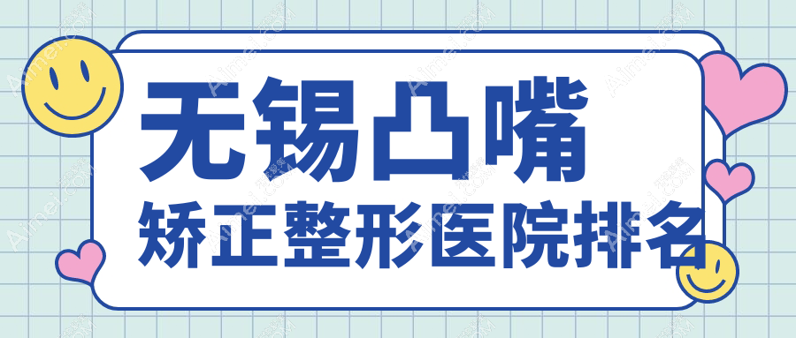 无锡凸嘴矫正哪家医院较好？人气排行前10，华星等人气入围
