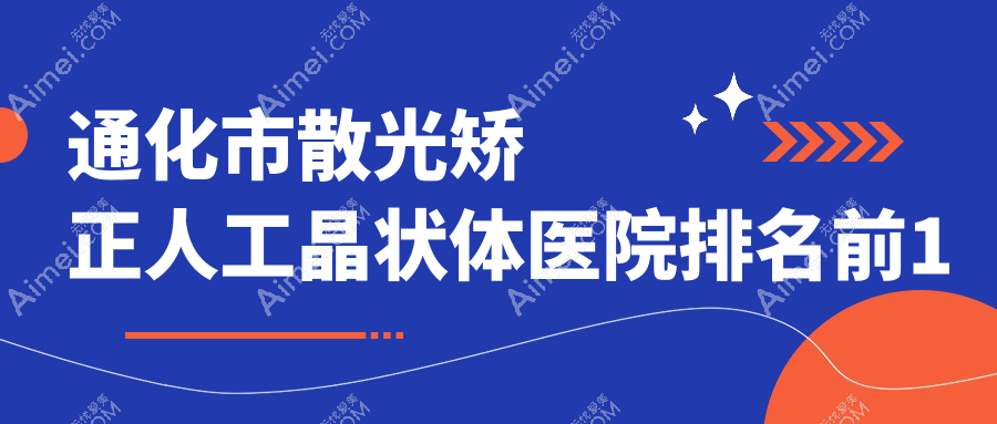 通化市散光矫正人工晶状体医院排名前1有哪些通化市很好散光矫正人工晶状体眼科医院