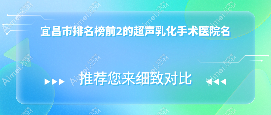 宜昌市排名榜前2的超声乳化手术医院名单揭秘(推荐宜昌市超声乳化手术比较好的2家医院)