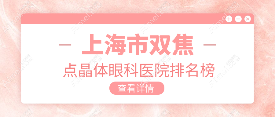 上海市双焦点晶体眼科医院排名榜公开(何氏（）技术声誉较高)