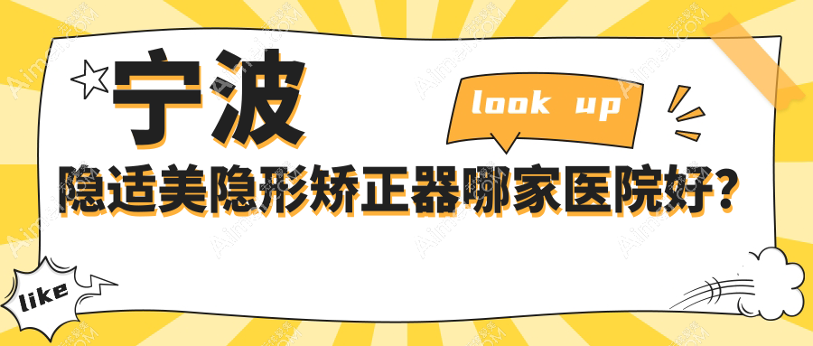 宁波隐适美隐形矫正器哪家医院好？排名前十医院有镇海牙医帮/江北洪塘陌客尔