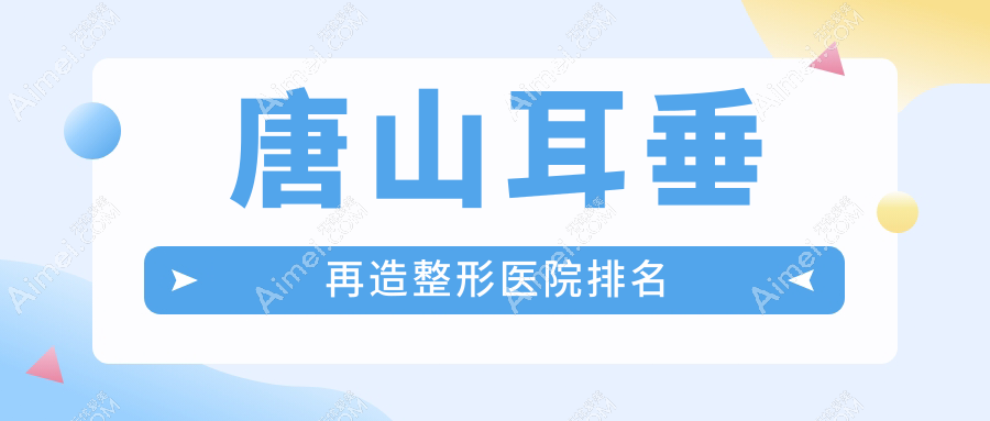 唐山耳垂再造哪家医院较好？人气排行前五，金荣等人气上榜