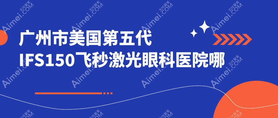 广州市美国第五代IFS150飞秒激光眼科医院哪家好？广州市建议希玛林顺潮眼科医院|英华