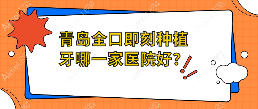 青岛全口即刻种植牙哪一家医院好？青岛全口即刻负重种植牙/allon4全口种植牙选择这几个
