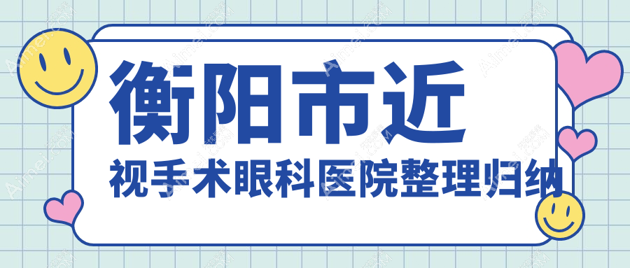 衡阳市近视手术眼科医院整理归纳前一评测,整理当地这一家被亲们认可