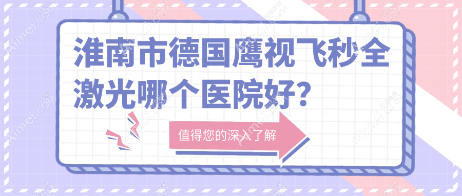 淮南市德国鹰视飞秒全激光哪个医院好？特选1家本地实力很高的整形机构