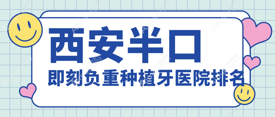 西安半口即刻负重种植牙医院排名西安半口即刻负重种植牙曲江新区百佳好还不贵