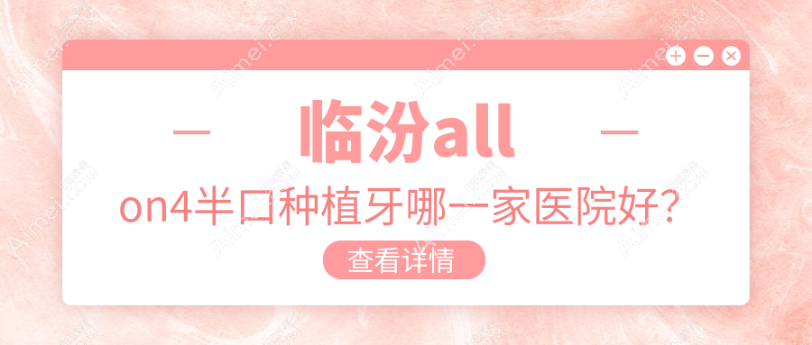 臨汾allon4半口種植牙哪一家醫(yī)院好？臨汾allon4半口種植牙的醫(yī)院有建峰齒科醫(yī)院/堯都趙香愛齒科