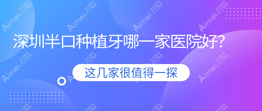 深圳半口种植牙哪一家医院好？排名前十医院有德道/陈静