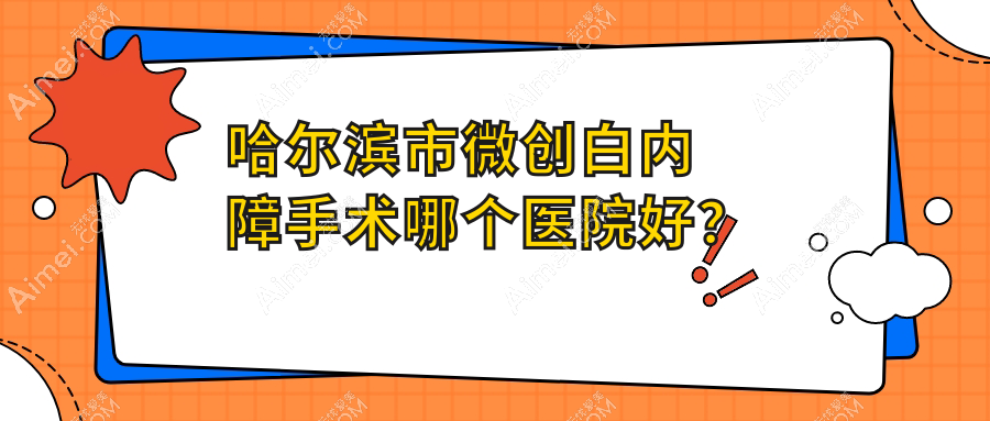 哈尔滨市微创白内障手术哪个医院好？2024排行:省云海/普瑞/龙润等入选！附收费表