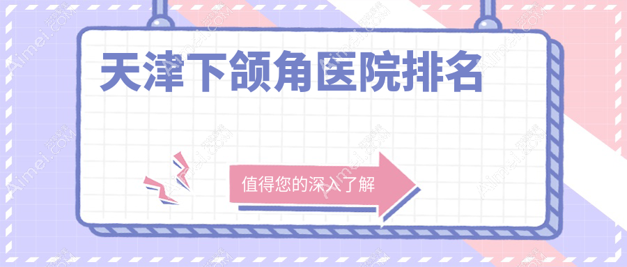 天津下頜角好的醫(yī)院排名，友友真實評價醫(yī)院分享