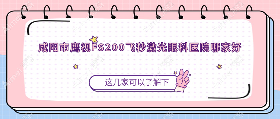 咸阳市鹰视FS200飞秒激光哪家好？咸阳市眼科医院排名光明//