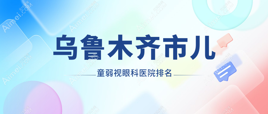 乌鲁木齐市儿童弱视医院排名榜:/和医院推荐