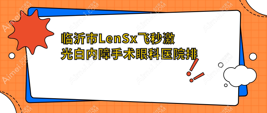 臨沂市LenSx飛秒激光白內(nèi)障手術(shù)醫(yī)院排名榜:/和醫(yī)院推薦
