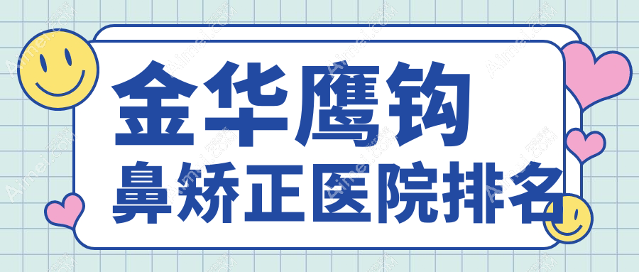 金華鷹鉤鼻矯正醫(yī)院排名價目表總覽！公辦、私立都有