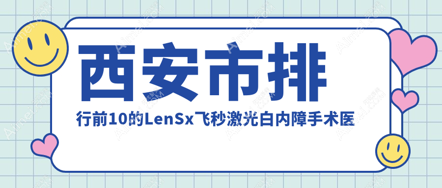 西安市排行前10的LenSx飞秒激光白内障手术医院名单公布(推荐西安市LenSx飞秒激光白内障手术较好的10家医院)