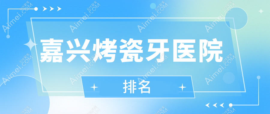 嘉興烤瓷牙醫(yī)院排名嘉興烤瓷牙泊菲特好還便宜