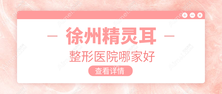 徐州精灵耳哪家好？徐州耳畸形修复建议予美、医科、曙光