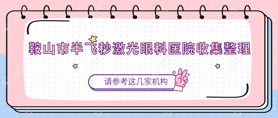 鞍山市半飞秒激光眼科医院收集整理前1评测,汇总本地这1家被大家推荐