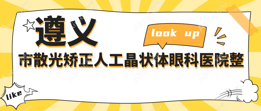 遵义市散光矫正人工晶状体眼科医院整理前一评价,重新整理当地这一家被大家认可