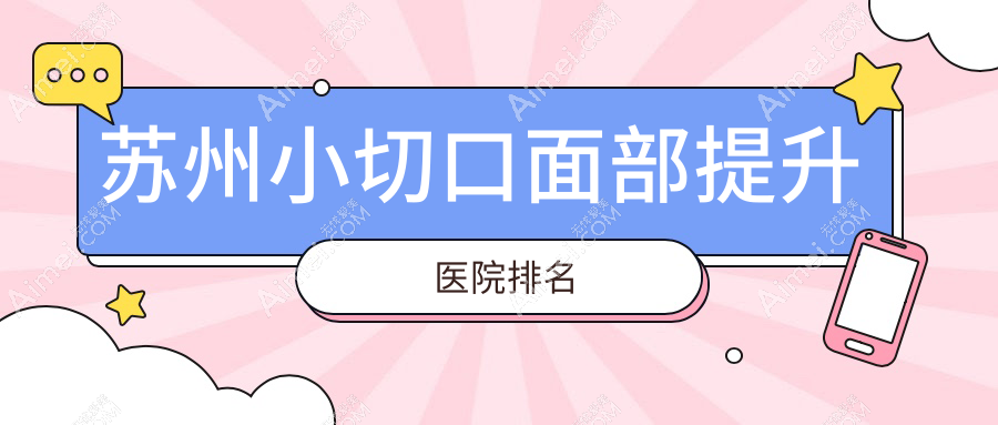 苏州小切口面部提升正规的医院:美贝尔、圣爱医院美容科、康丽排名前十