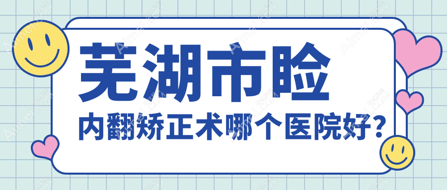 芜湖市睑内翻矫正术哪个医院好？爱尔眼科||等这1家技术强