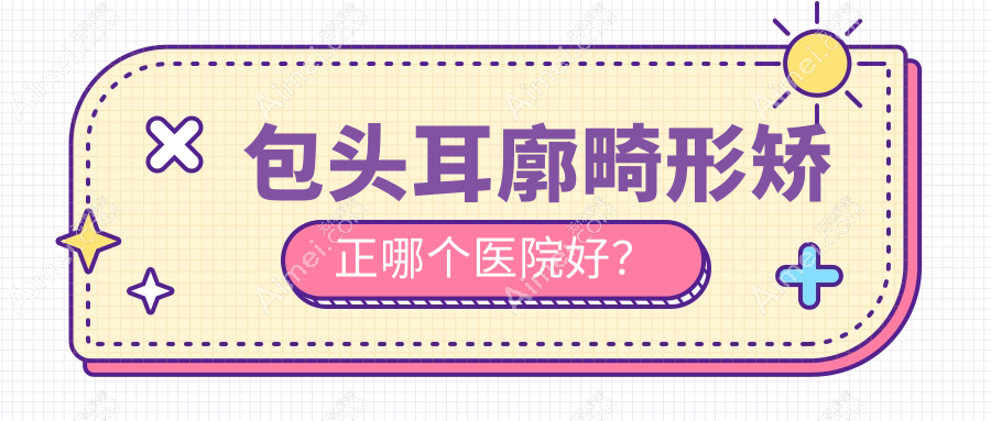 包头耳廓畸形矫正哪个医院好？技术口碑相比:叶子/圣诺/容艺康美等10家