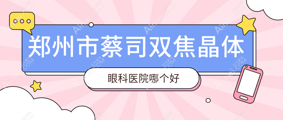 郑州市蔡司双焦晶体医院哪个好？视献/视光眼科华厦，另附价格表
