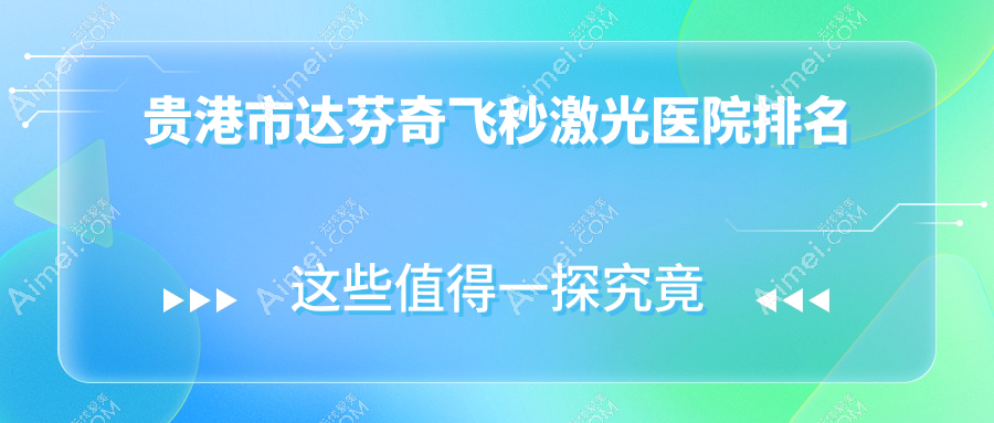 贵港市达芬奇飞秒激光好的医院排名，亲们真实评价医院分享