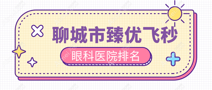 聊城市臻优飞秒医院排名前二:华厦、爱尔眼科臻优飞秒很好
