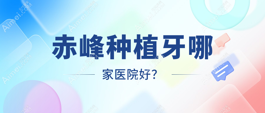 赤峰种植牙哪家医院好？排名前十医院有红山桥北忠冠/红山区爱蓓