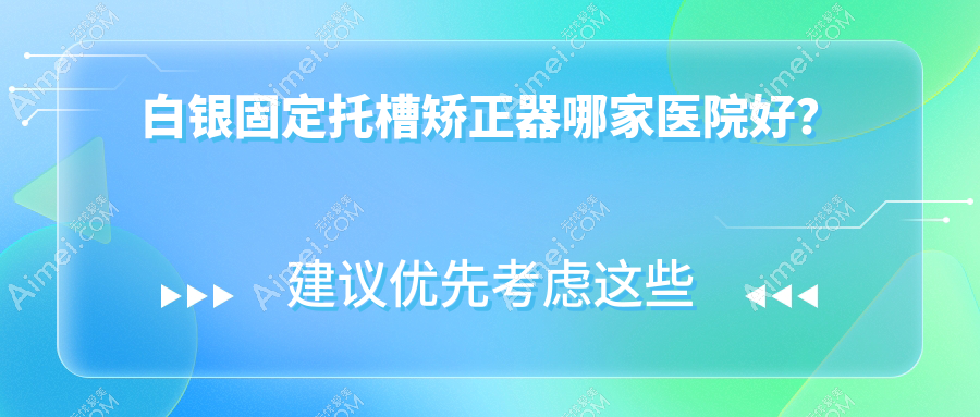 白银固定托槽矫正器哪家医院好？白银固定托槽矫正器的医院有鸿冠/西同