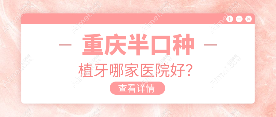 重庆半口种植牙哪家医院好？重庆半口种植牙的医院有渝佳人(沙坪坝西盛路店)/垫江奥美
