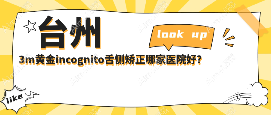 台州3m黄金incognito舌侧矫正哪家医院好？排名前十医院有温岭太平未尔/路桥亚非
